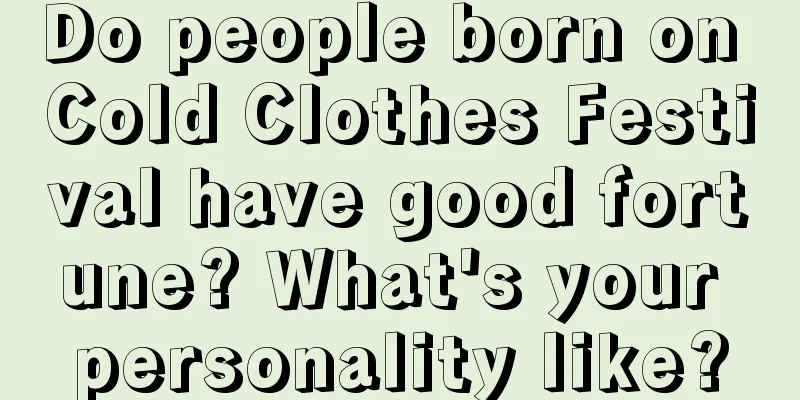 Do people born on Cold Clothes Festival have good fortune? What's your personality like?