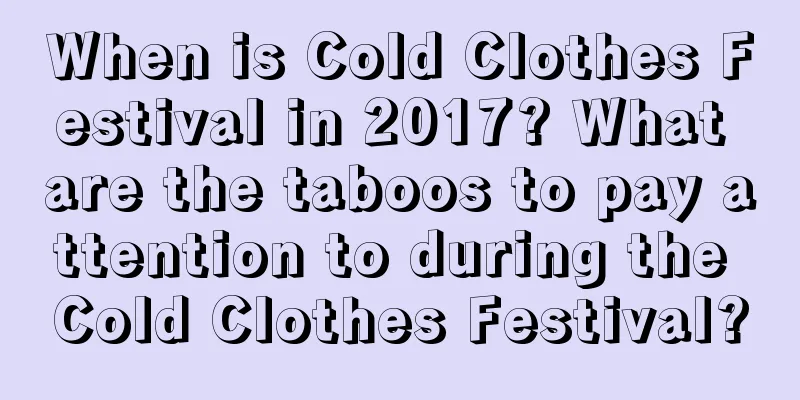 When is Cold Clothes Festival in 2017? What are the taboos to pay attention to during the Cold Clothes Festival?
