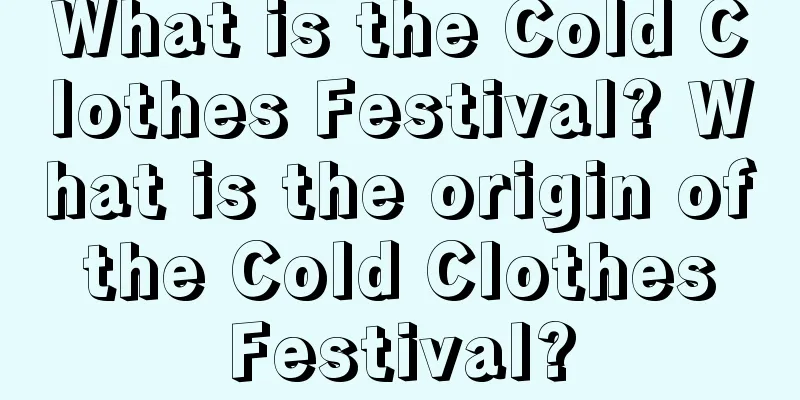 What is the Cold Clothes Festival? What is the origin of the Cold Clothes Festival?