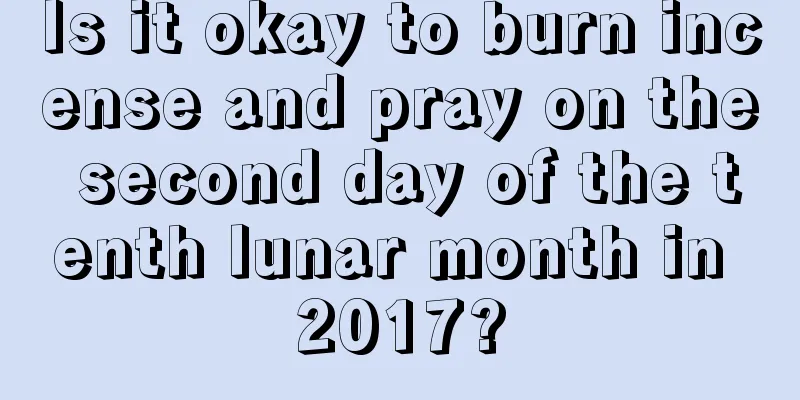 Is it okay to burn incense and pray on the second day of the tenth lunar month in 2017?