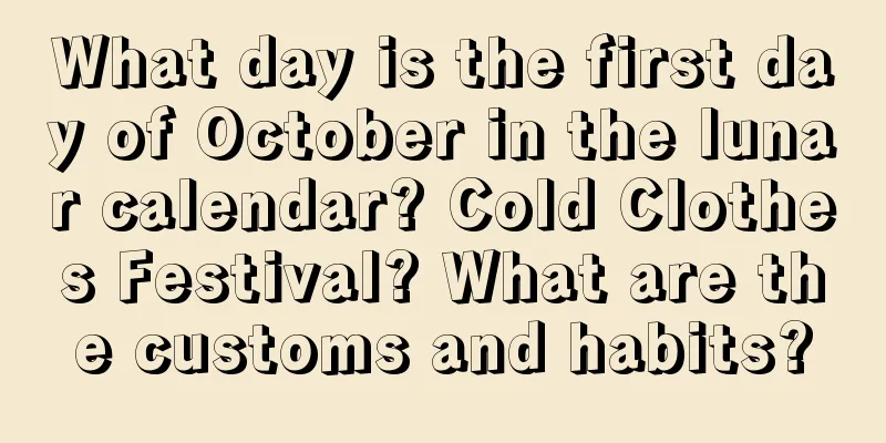 What day is the first day of October in the lunar calendar? Cold Clothes Festival? What are the customs and habits?