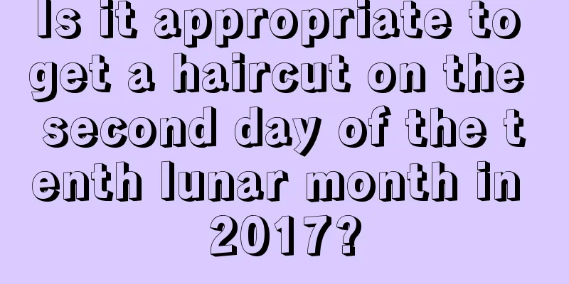 Is it appropriate to get a haircut on the second day of the tenth lunar month in 2017?