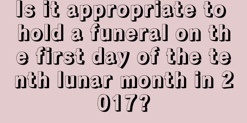 Is it appropriate to hold a funeral on the first day of the tenth lunar month in 2017?