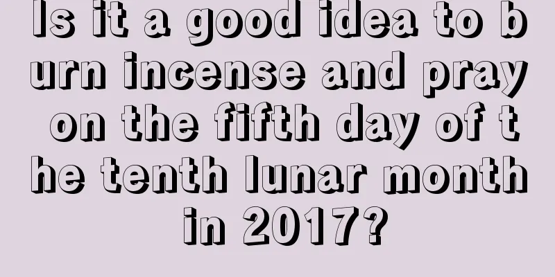 Is it a good idea to burn incense and pray on the fifth day of the tenth lunar month in 2017?