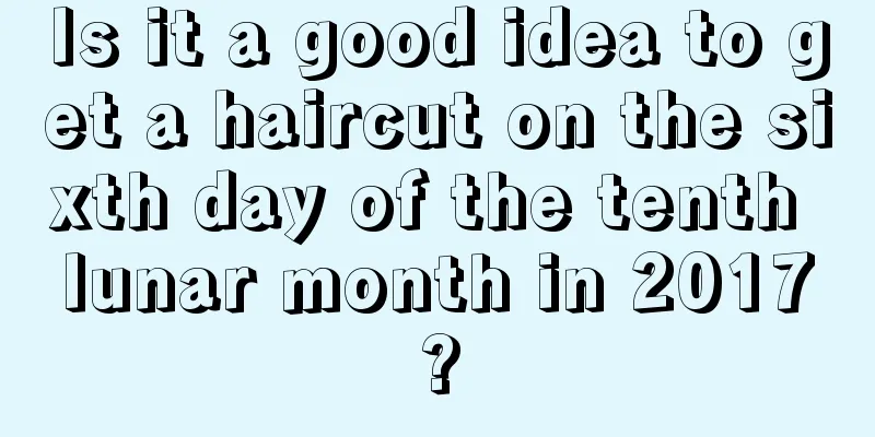 Is it a good idea to get a haircut on the sixth day of the tenth lunar month in 2017?