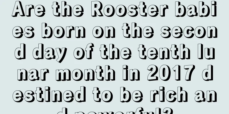Are the Rooster babies born on the second day of the tenth lunar month in 2017 destined to be rich and powerful?