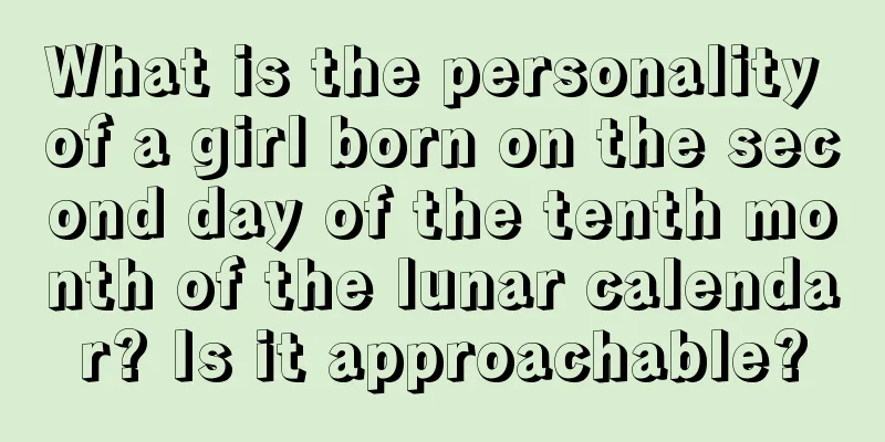 What is the personality of a girl born on the second day of the tenth month of the lunar calendar? Is it approachable?