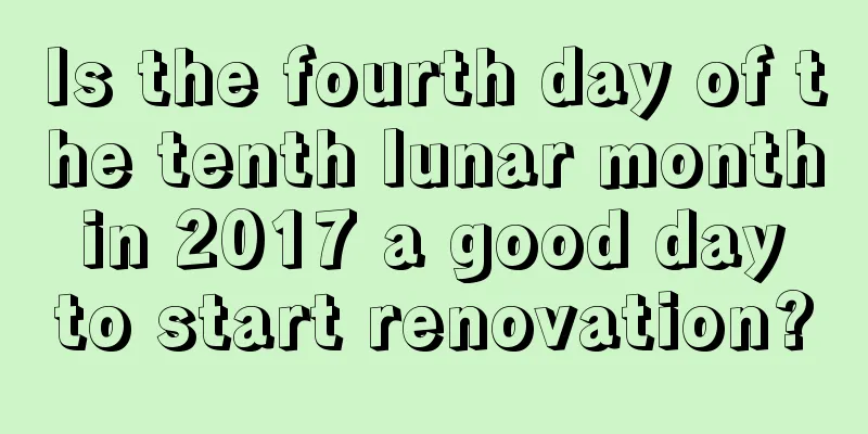 Is the fourth day of the tenth lunar month in 2017 a good day to start renovation?