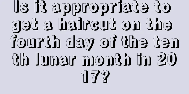 Is it appropriate to get a haircut on the fourth day of the tenth lunar month in 2017?