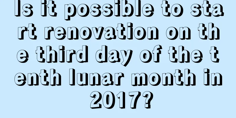 Is it possible to start renovation on the third day of the tenth lunar month in 2017?