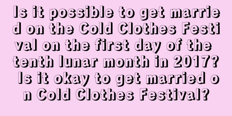 Is it possible to get married on the Cold Clothes Festival on the first day of the tenth lunar month in 2017? Is it okay to get married on Cold Clothes Festival?