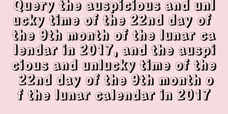 Query the auspicious and unlucky time of the 22nd day of the 9th month of the lunar calendar in 2017, and the auspicious and unlucky time of the 22nd day of the 9th month of the lunar calendar in 2017