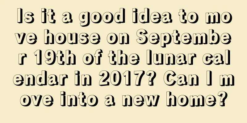 Is it a good idea to move house on September 19th of the lunar calendar in 2017? Can I move into a new home?