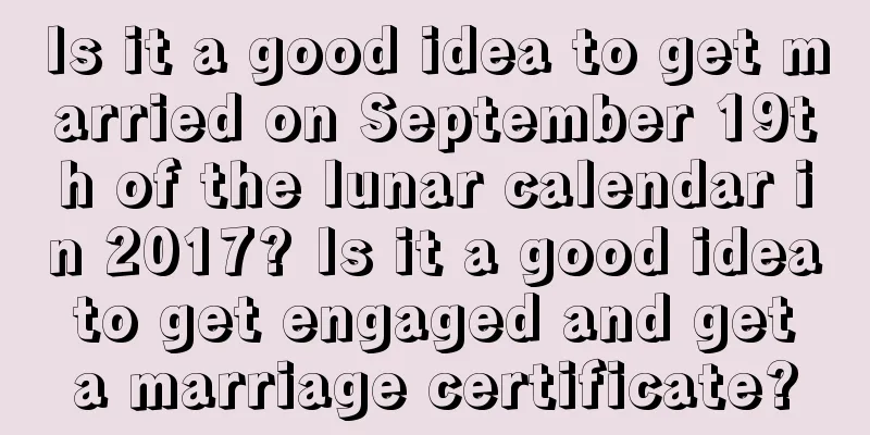 Is it a good idea to get married on September 19th of the lunar calendar in 2017? Is it a good idea to get engaged and get a marriage certificate?