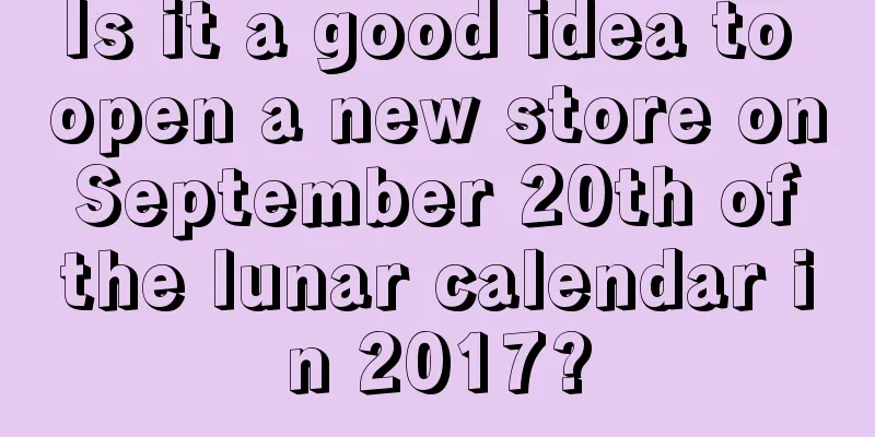Is it a good idea to open a new store on September 20th of the lunar calendar in 2017?