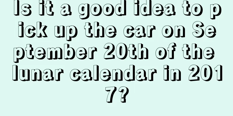 Is it a good idea to pick up the car on September 20th of the lunar calendar in 2017?
