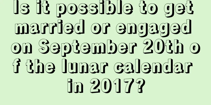 Is it possible to get married or engaged on September 20th of the lunar calendar in 2017?