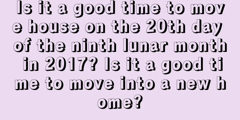 Is it a good time to move house on the 20th day of the ninth lunar month in 2017? Is it a good time to move into a new home?