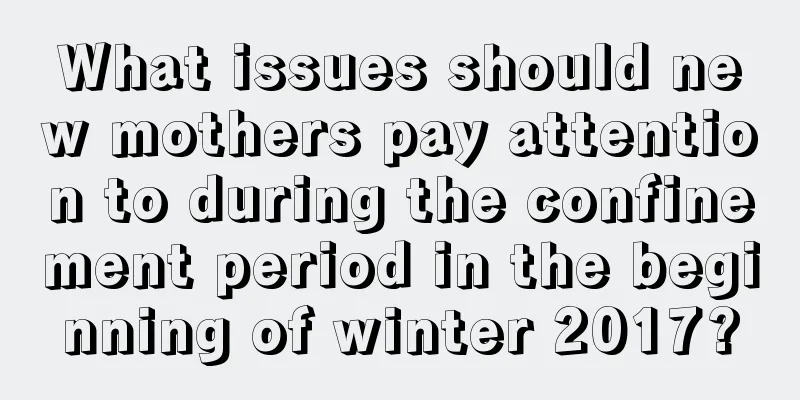 What issues should new mothers pay attention to during the confinement period in the beginning of winter 2017?