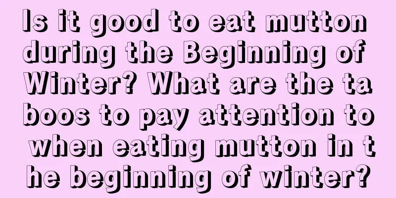 Is it good to eat mutton during the Beginning of Winter? What are the taboos to pay attention to when eating mutton in the beginning of winter?