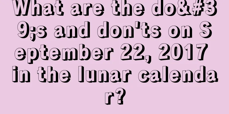 What are the do's and don'ts on September 22, 2017 in the lunar calendar?