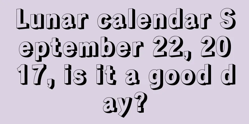 Lunar calendar September 22, 2017, is it a good day?