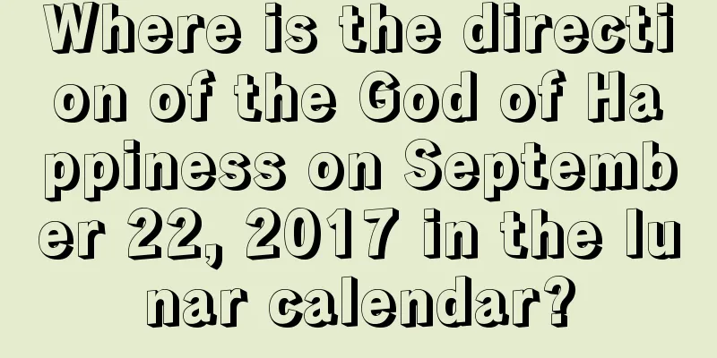 Where is the direction of the God of Happiness on September 22, 2017 in the lunar calendar?