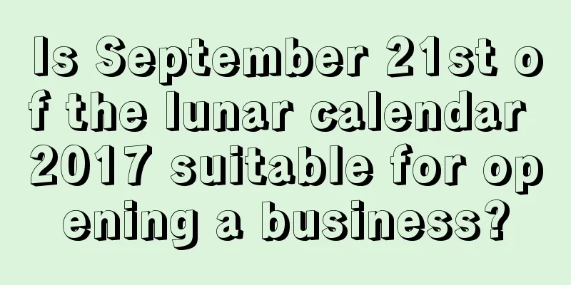 Is September 21st of the lunar calendar 2017 suitable for opening a business?