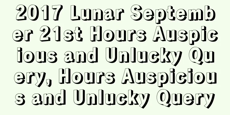 2017 Lunar September 21st Hours Auspicious and Unlucky Query, Hours Auspicious and Unlucky Query
