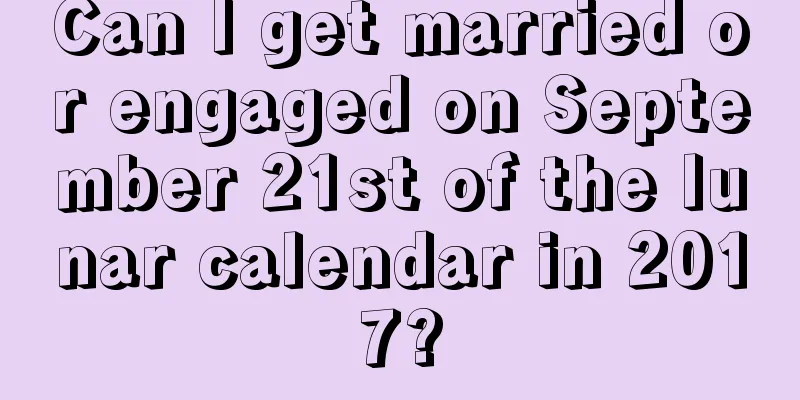 Can I get married or engaged on September 21st of the lunar calendar in 2017?