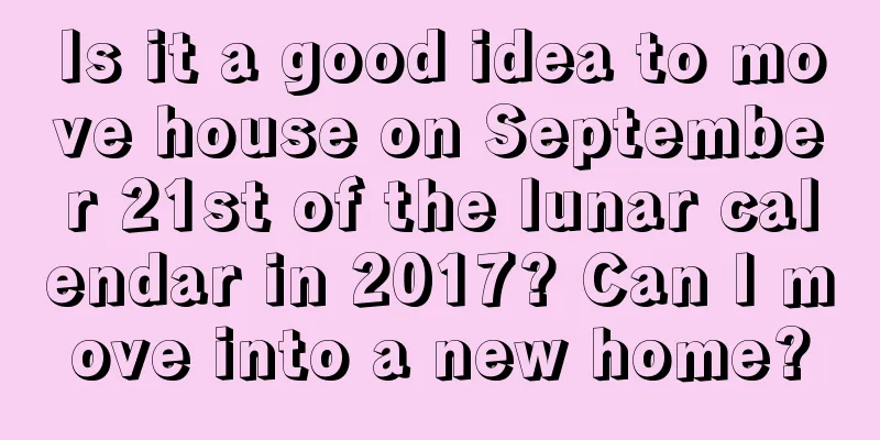 Is it a good idea to move house on September 21st of the lunar calendar in 2017? Can I move into a new home?
