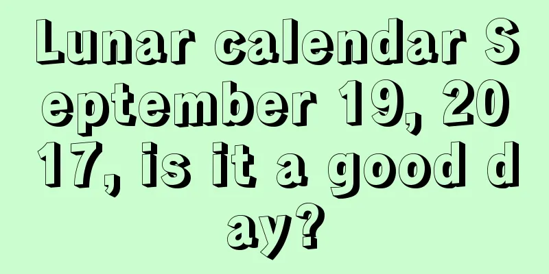 Lunar calendar September 19, 2017, is it a good day?
