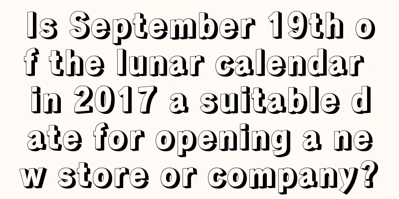 Is September 19th of the lunar calendar in 2017 a suitable date for opening a new store or company?