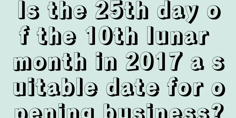 Is the 25th day of the 10th lunar month in 2017 a suitable date for opening business?
