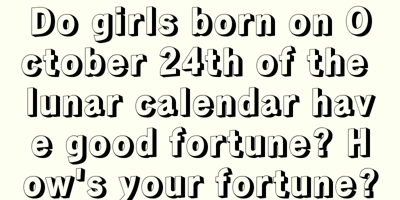 Do girls born on October 24th of the lunar calendar have good fortune? How's your fortune?