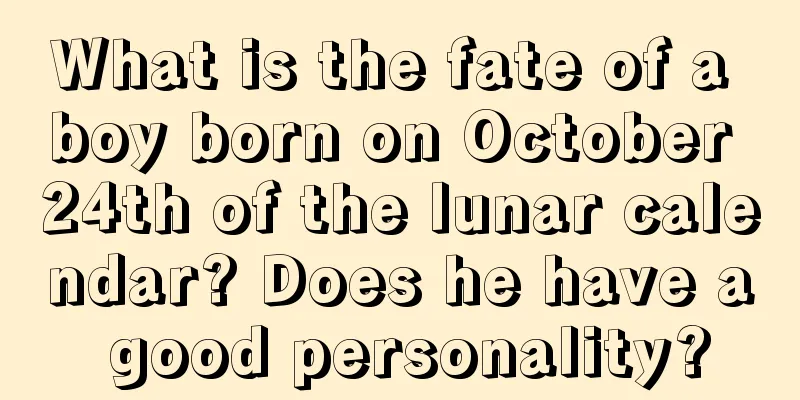 What is the fate of a boy born on October 24th of the lunar calendar? Does he have a good personality?