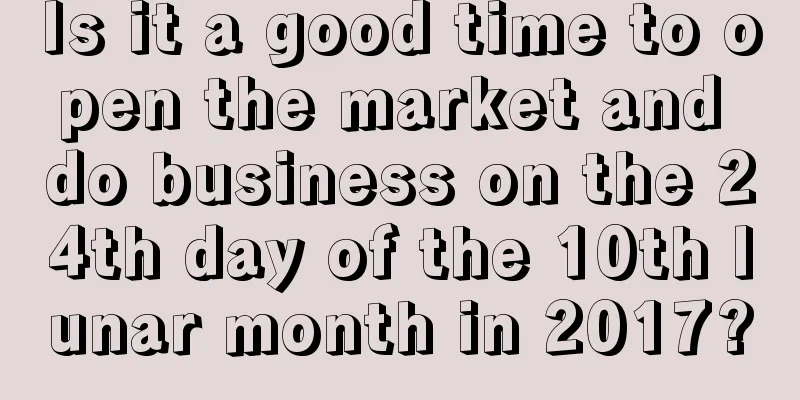 Is it a good time to open the market and do business on the 24th day of the 10th lunar month in 2017?