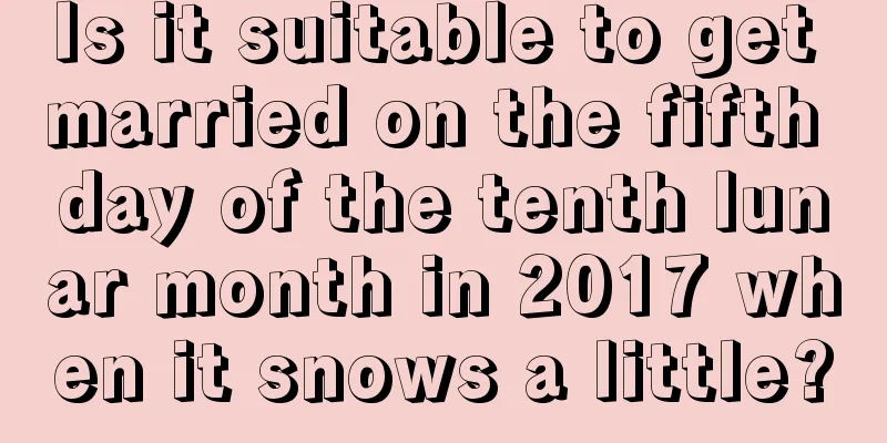 Is it suitable to get married on the fifth day of the tenth lunar month in 2017 when it snows a little?