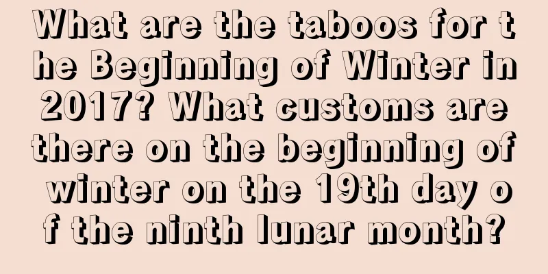 What are the taboos for the Beginning of Winter in 2017? What customs are there on the beginning of winter on the 19th day of the ninth lunar month?