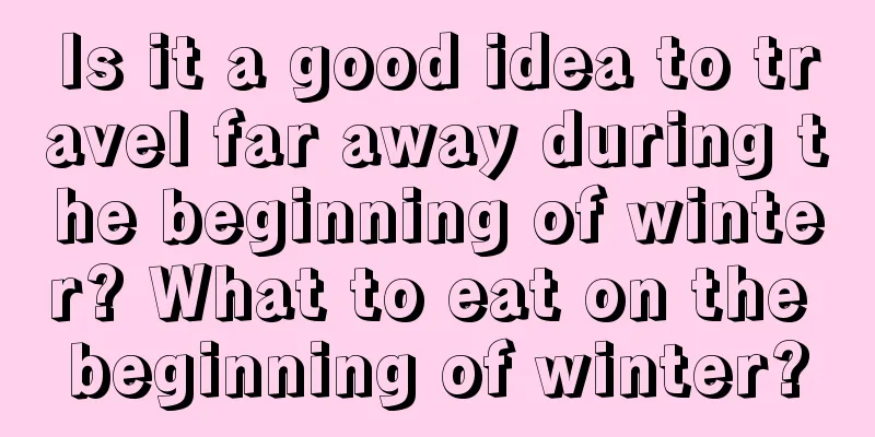 Is it a good idea to travel far away during the beginning of winter? What to eat on the beginning of winter?