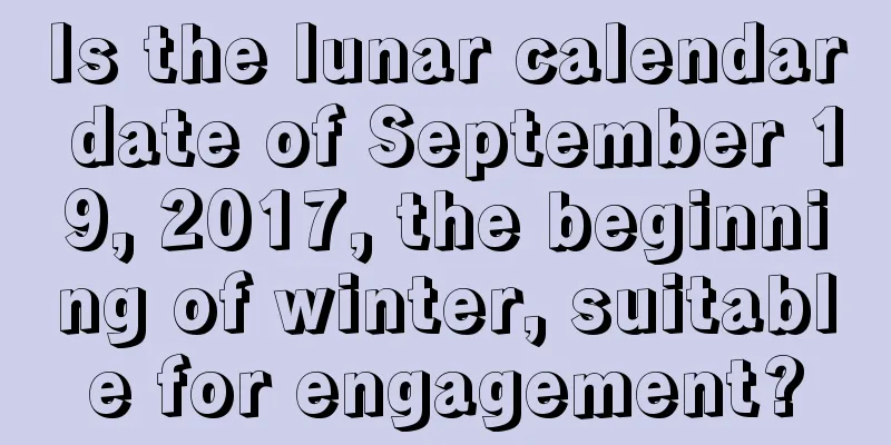 Is the lunar calendar date of September 19, 2017, the beginning of winter, suitable for engagement?
