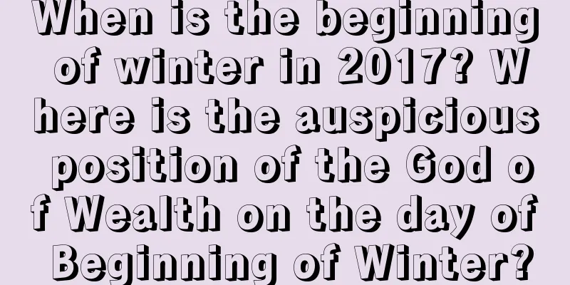 When is the beginning of winter in 2017? Where is the auspicious position of the God of Wealth on the day of Beginning of Winter?