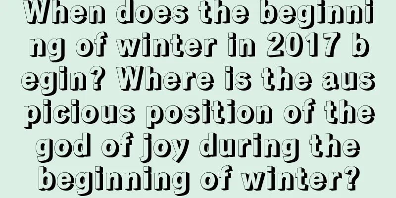 When does the beginning of winter in 2017 begin? Where is the auspicious position of the god of joy during the beginning of winter?