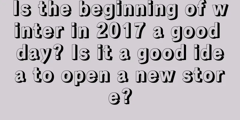 Is the beginning of winter in 2017 a good day? Is it a good idea to open a new store?