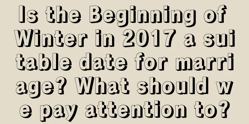 Is the Beginning of Winter in 2017 a suitable date for marriage? What should we pay attention to?