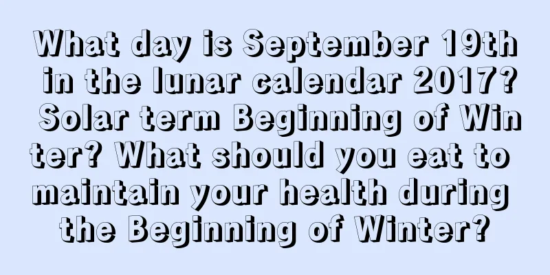 What day is September 19th in the lunar calendar 2017? Solar term Beginning of Winter? What should you eat to maintain your health during the Beginning of Winter?