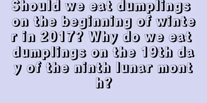 Should we eat dumplings on the beginning of winter in 2017? Why do we eat dumplings on the 19th day of the ninth lunar month?