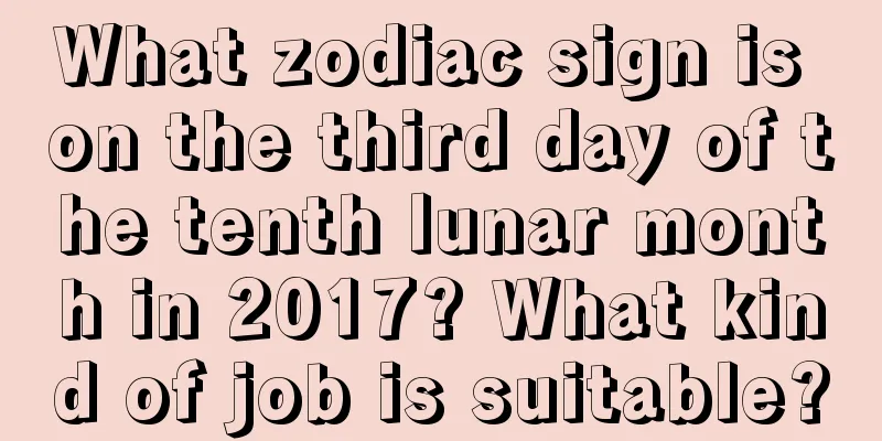 What zodiac sign is on the third day of the tenth lunar month in 2017? What kind of job is suitable?
