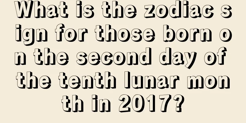 What is the zodiac sign for those born on the second day of the tenth lunar month in 2017?