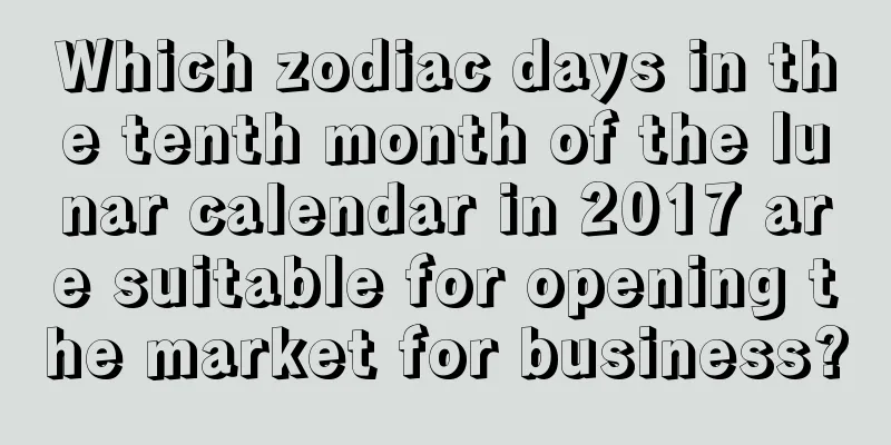 Which zodiac days in the tenth month of the lunar calendar in 2017 are suitable for opening the market for business?